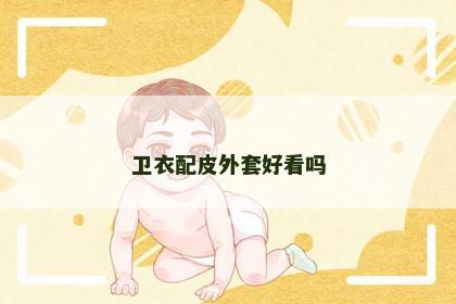 卫衣配皮外套好看吗