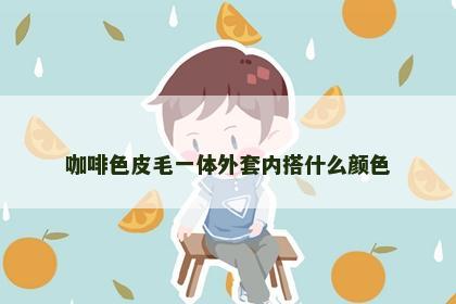 咖啡色皮毛一体外套内搭什么颜色