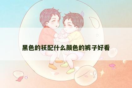 黑色的袄配什么颜色的裤子好看