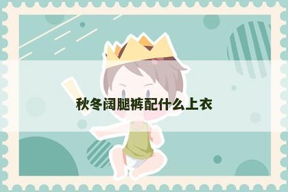 秋冬阔腿裤配什么上衣