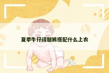 夏季牛仔阔腿裤搭配什么上衣