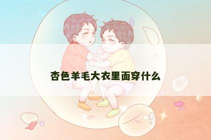 杏色羊毛大衣里面穿什么