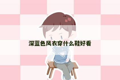 深蓝色风衣穿什么鞋好看