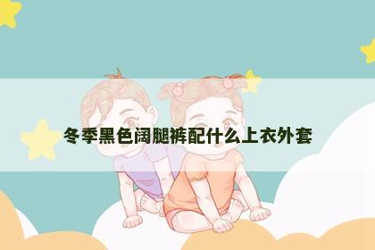 冬季黑色阔腿裤配什么上衣外套