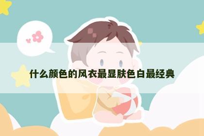 什么颜色的风衣最显肤色白最经典