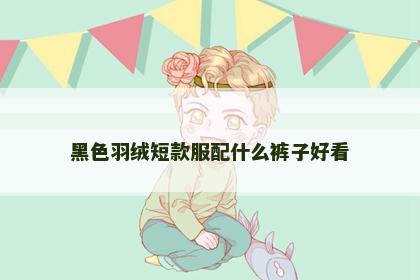 黑色羽绒短款服配什么裤子好看