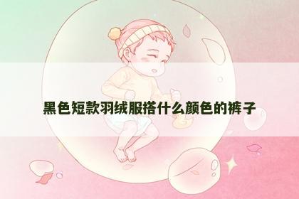 黑色短款羽绒服搭什么颜色的裤子
