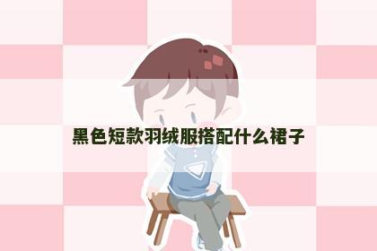 黑色短款羽绒服搭配什么裙子