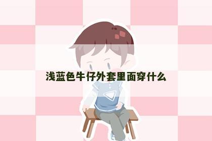 浅蓝色牛仔外套里面穿什么