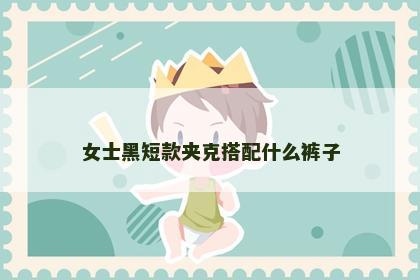 女士黑短款夹克搭配什么裤子