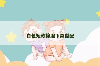 白色短款棉服下身搭配