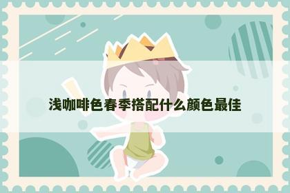 浅咖啡色春季搭配什么颜色最佳