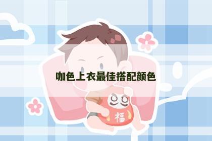 咖色上衣最佳搭配颜色