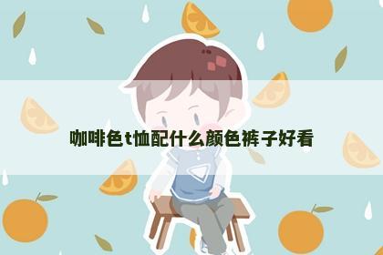 咖啡色t恤配什么颜色裤子好看