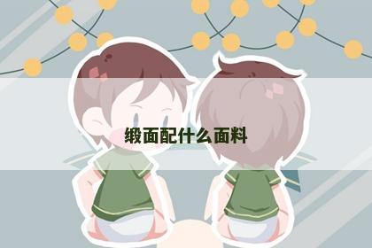 缎面配什么面料 缎面配什么面料
