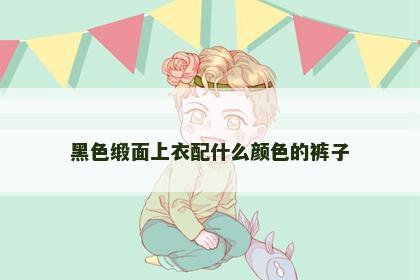 黑色缎面上衣配什么颜色的裤子