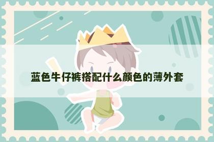 蓝色牛仔裤搭配什么颜色的薄外套