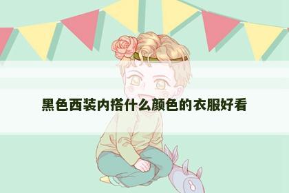 黑色西装内搭什么颜色的衣服好看