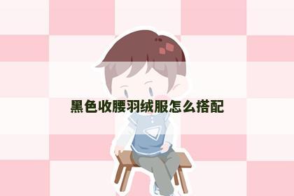 黑色收腰羽绒服怎么搭配