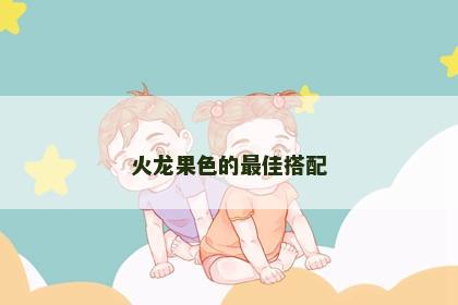 火龙果色的最佳搭配 火龙果色的最佳搭配