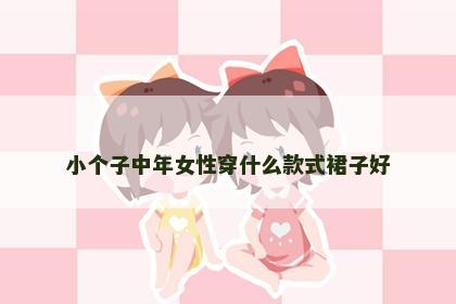 小个子中年女性穿什么款式裙子好