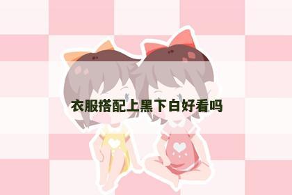 衣服搭配上黑下白好看吗