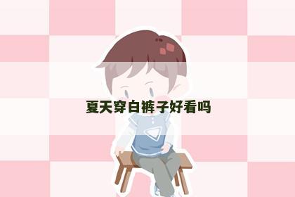 夏天穿白裤子好看吗