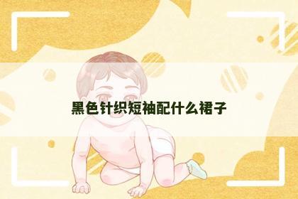 黑色针织短袖配什么裙子