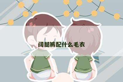 阔腿裤配什么毛衣 阔腿裤配什么毛衣