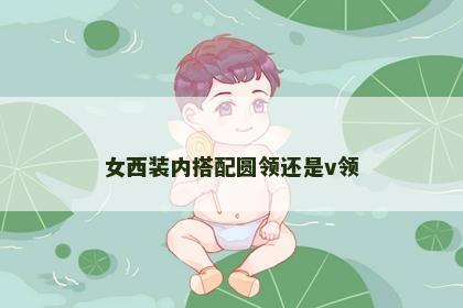 女西装内搭配圆领还是v领