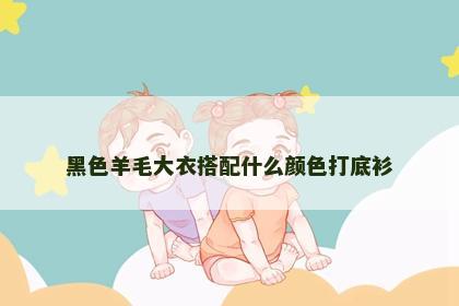 黑色羊毛大衣搭配什么颜色打底衫