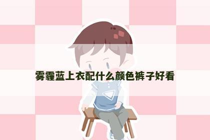 雾霾蓝上衣配什么颜色裤子好看 雾霾蓝上衣配什么颜色裤子好看