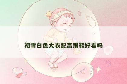 初雪白色大衣配高跟鞋好看吗