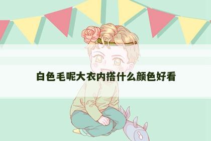 白色毛呢大衣内搭什么颜色好看