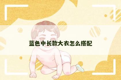 蓝色中长款大衣怎么搭配 蓝色中长款大衣怎么搭配