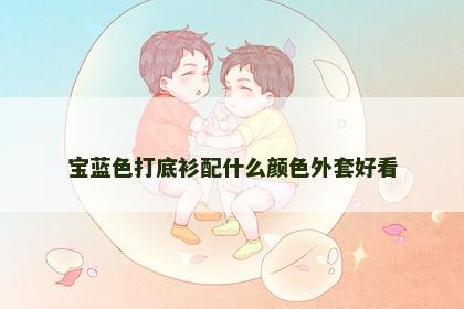 宝蓝色打底衫配什么颜色外套好看