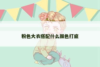 粉色大衣搭配什么颜色打底 粉色大衣搭配什么颜色打底