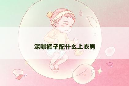 深咖裤子配什么上衣男