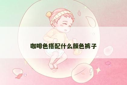 咖啡色搭配什么颜色裤子