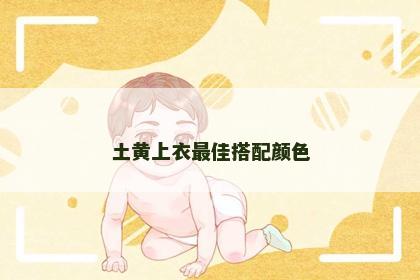 土黄上衣最佳搭配颜色