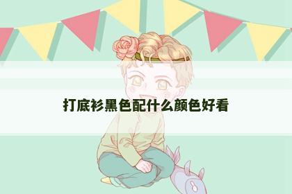 打底衫黑色配什么颜色好看 打底衫黑色配什么颜色好看