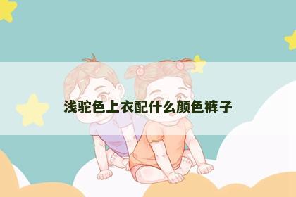 浅驼色上衣配什么颜色裤子