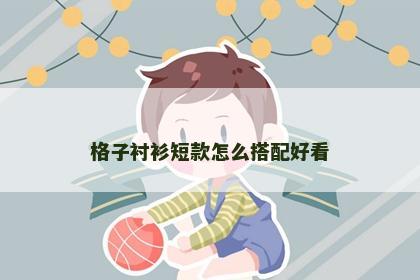 格子衬衫短款怎么搭配好看