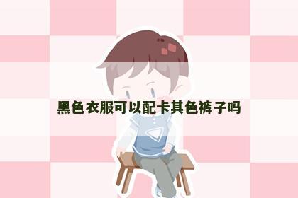 黑色衣服可以配卡其色裤子吗