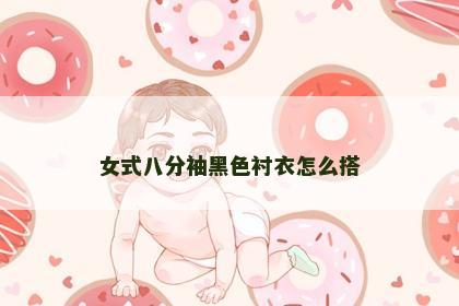 女式八分袖黑色衬衣怎么搭