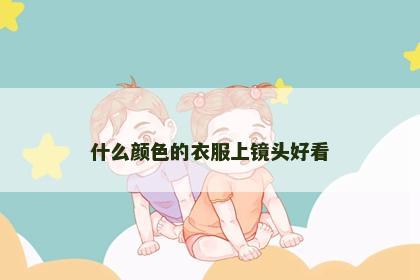 什么颜色的衣服上镜头好看