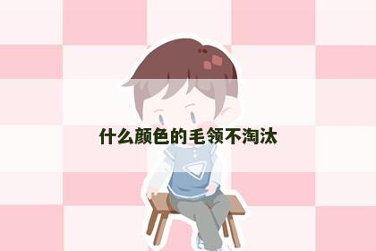 什么颜色的毛领不淘汰