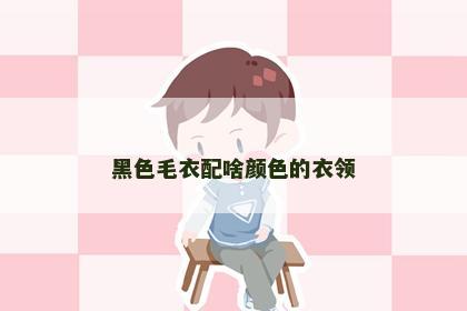 黑色毛衣配啥颜色的衣领