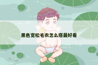 黑色宽松毛衣怎么搭最好看