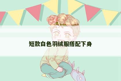 短款白色羽绒服搭配下身
